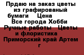 Прдаю на заказ цветы из графированый бумаги  › Цена ­ 1 500 - Все города Хобби. Ручные работы » Цветы и флористика   . Приморский край,Артем г.